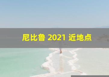 尼比鲁 2021 近地点